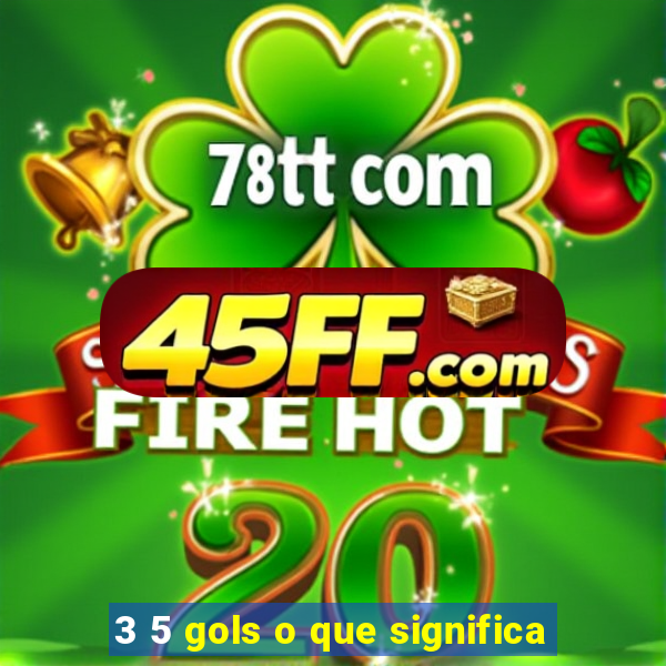 3 5 gols o que significa